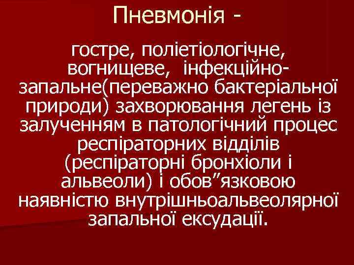 Пневмонія - гостре, поліетіологічне, вогнищеве, інфекційно- запальне(переважно бактеріальної природи) Пневмонія - гостре, поліетіологічне, вогнищеве, інфекційно- запальне(переважно бактеріальної природи)