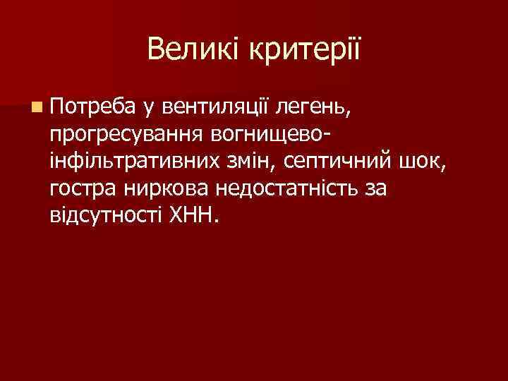 Великі критерії n Потреба у вентиляції легень, прогресування вогнищево- інфільтративних змін, Великі критерії n Потреба у вентиляції легень, прогресування вогнищево- інфільтративних змін,