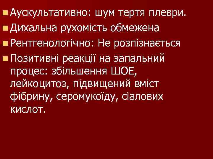 n Аускультативно: шум тертя плеври. n Дихальна рухомість обмежена n Рентгенологічно: Не розпізнається n Аускультативно: шум тертя плеври. n Дихальна рухомість обмежена n Рентгенологічно: Не розпізнається