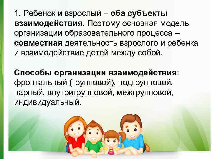 1. Ребенок и взрослый – оба субъекты взаимодействия. Поэтому основная модель организации образовательного процесса