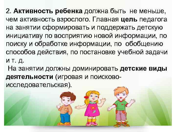 2. Активность ребенка должна быть не меньше,  чем активность взрослого. Главная цель педагога