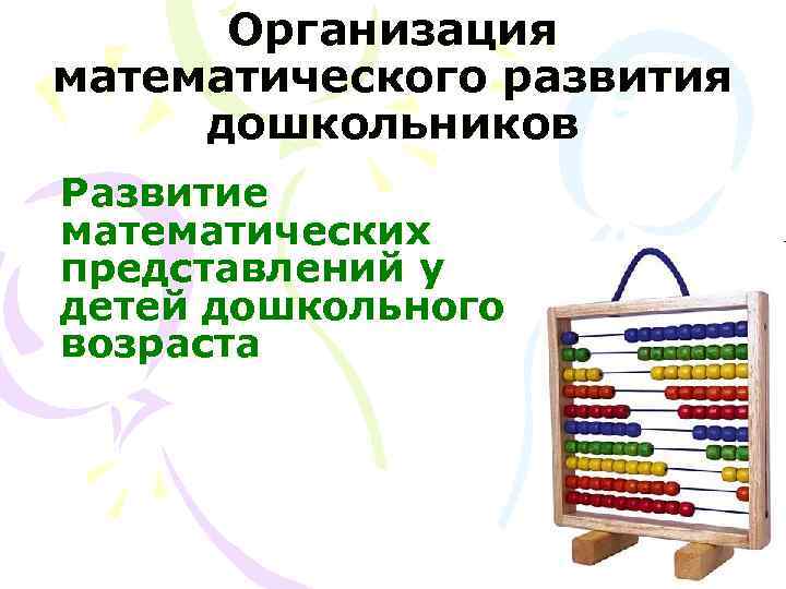 Организация математического развития дошкольников Развитие математических представлений у детей дошкольного возраста Организация математического развития дошкольников Развитие математических представлений у детей дошкольного возраста