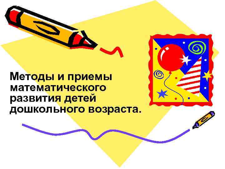 Методы и приемы математического развития детей дошкольного возраста. Методы и приемы математического развития детей дошкольного возраста.