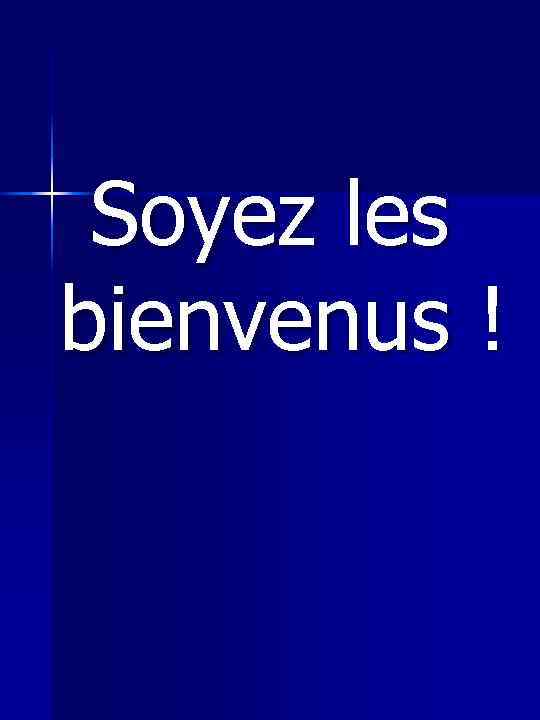  Soyez les bienvenus ! 
