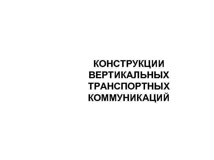  КОНСТРУКЦИИ ВЕРТИКАЛЬНЫХ ТРАНСПОРТНЫХ КОММУНИКАЦИЙ 