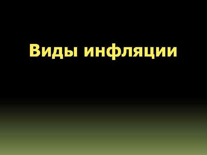Виды инфляции Виды инфляции