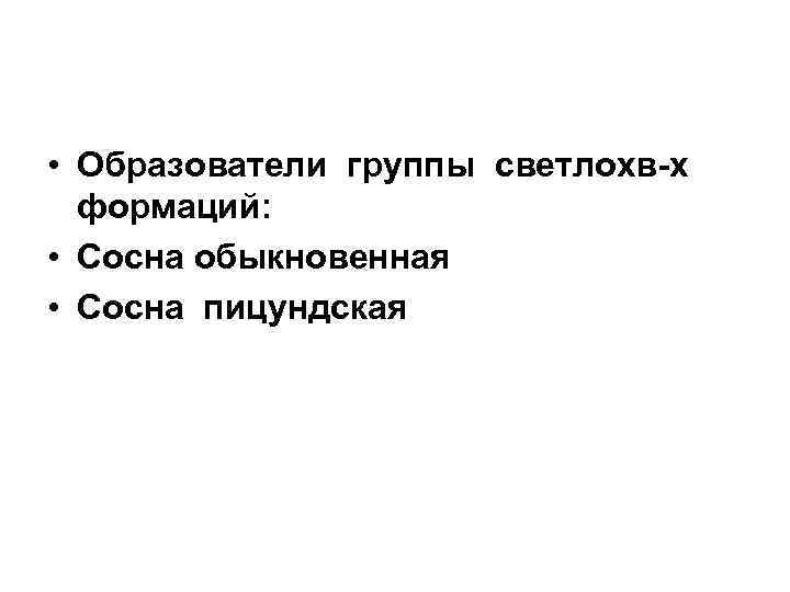  • Образователи группы светлохв-х формаций:  • Сосна обыкновенная • Сосна пицундская 