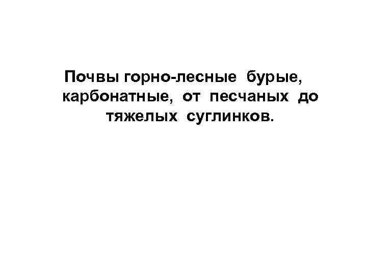 Почвы горно-лесные бурые,  карбонатные,  от песчаных до  тяжелых суглинков. 