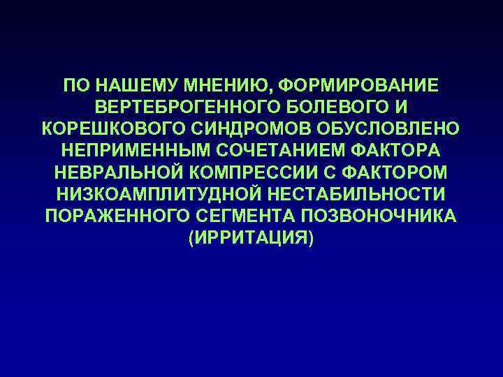  ПО НАШЕМУ МНЕНИЮ, ФОРМИРОВАНИЕ ВЕРТЕБРОГЕННОГО БОЛЕВОГО И КОРЕШКОВОГО СИНДРОМОВ ОБУСЛОВЛЕНО  НЕПРИМЕННЫМ СОЧЕТАНИЕМ