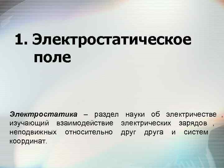  1. Электростатическое поле  Электростатика – раздел науки об электричестве ,  