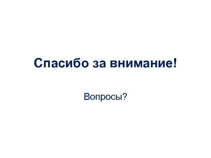 Спасибо за внимание!  Вопросы? 