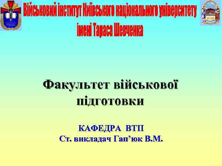 Факультет військової підготовки  КАФЕДРА ВТП  Ст. викладач Гап’юк В. М. 