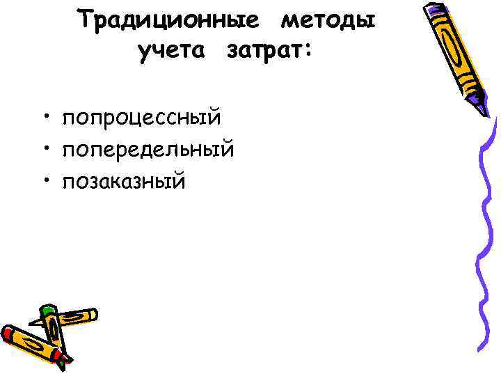 Традиционные методы  учета затрат:  • попроцессный • попередельный • позаказный 