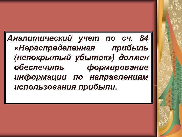 Аналитический учет по сч. 84  «Нераспределенная  прибыль (непокрытый убыток» ) должен обеспечить