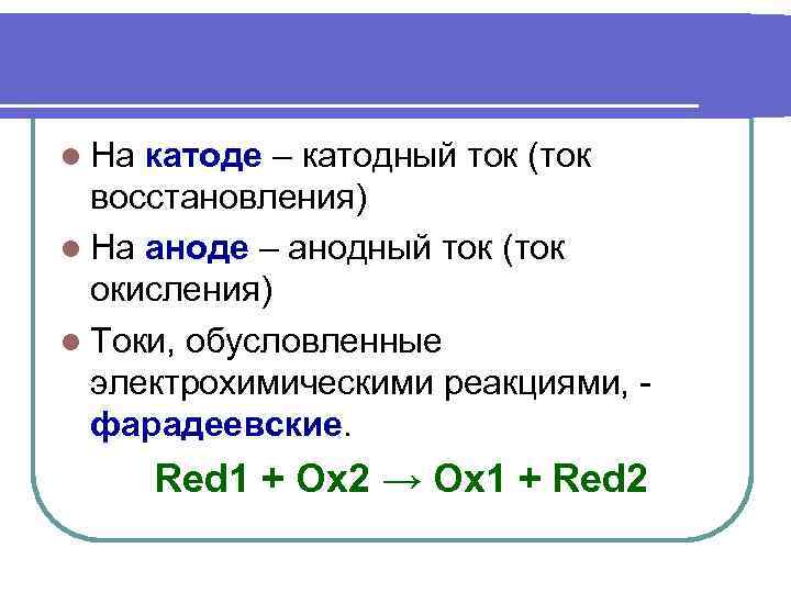 l На катоде – катодный ток (ток  восстановления) l На аноде – анодный