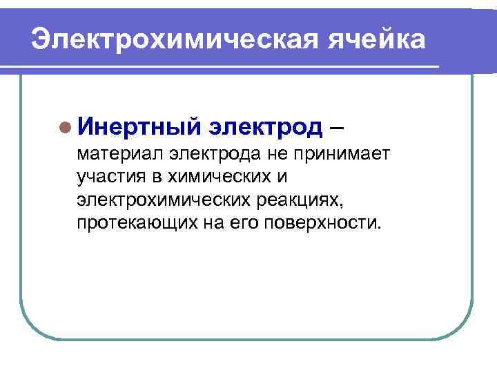 Электрохимическая ячейка  l Инертный электрод –  материал электрода не принимает  участия
