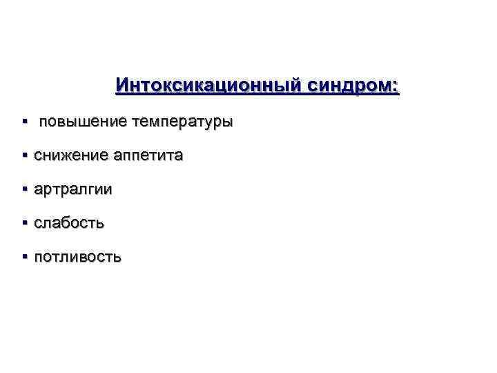    Интоксикационный синдром:  § повышение температуры § снижение аппетита § артралгии