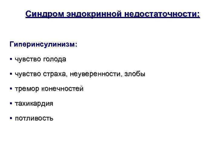   Синдром эндокринной недостаточности: Гиперинсулинизм:  § чувство голода § чувство страха, неуверенности,