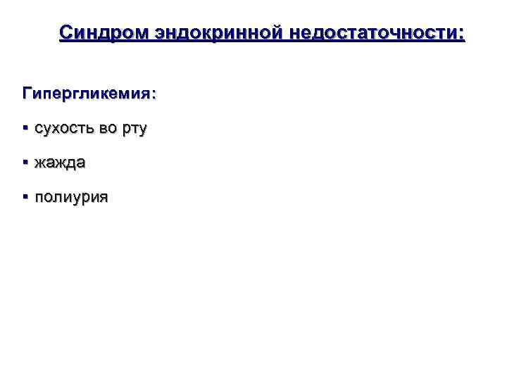   Синдром эндокринной недостаточности: Гипергликемия:  § сухость во рту § жажда §