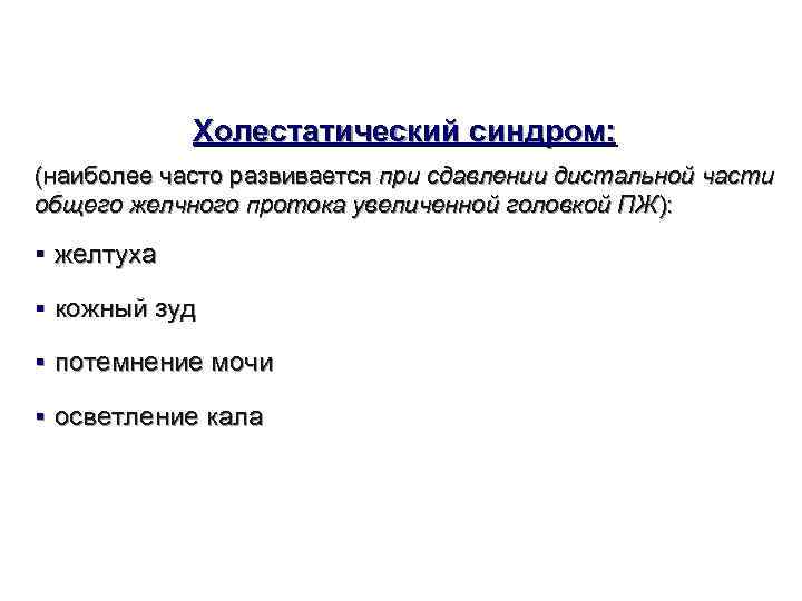   Холестатический синдром: (наиболее часто развивается при сдавлении дистальной части общего желчного протока