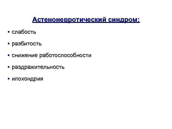   Астеноневротический синдром:  § слабость § разбитость § снижение работоспособности § раздражительность