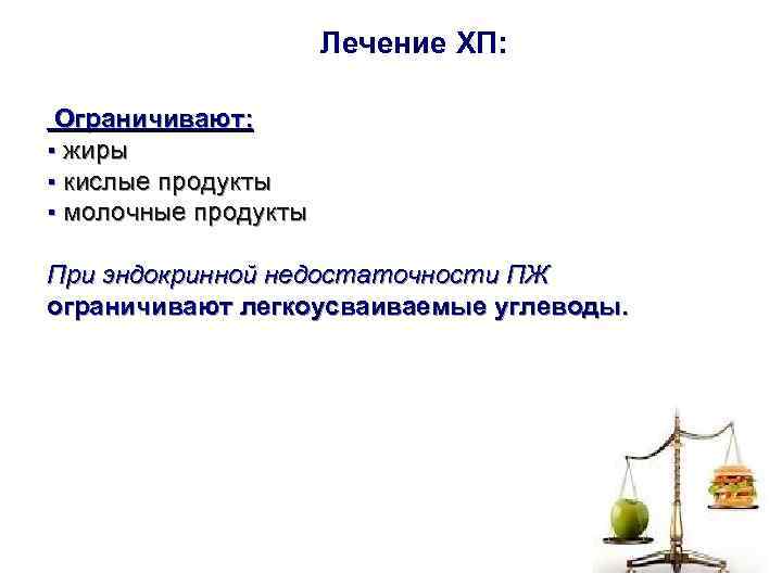      Лечение ХП:  Ограничивают:  ▪ жиры ▪ кислые