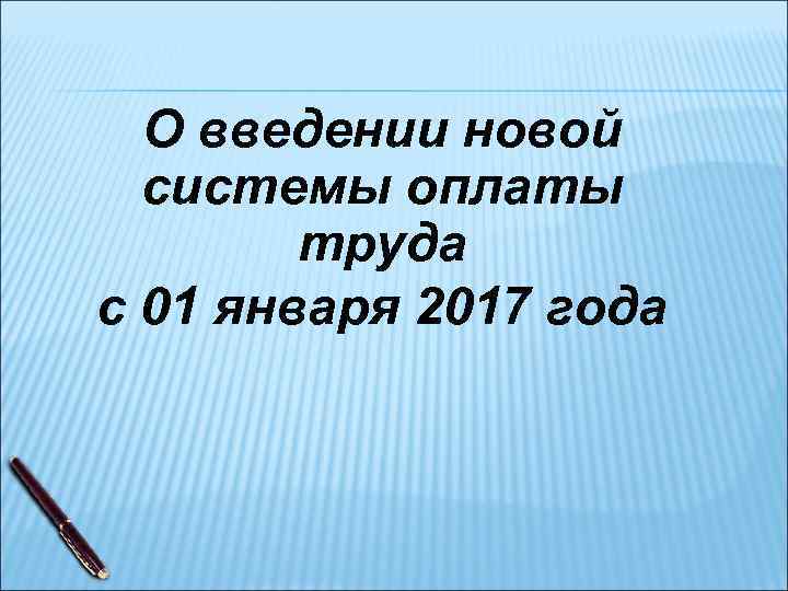 О введении новой системы оплаты труда с 01 января 2017 О введении новой системы оплаты труда с 01 января 2017