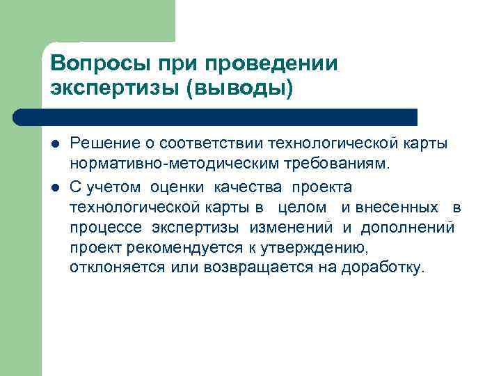 Вопросы при проведении экспертизы (выводы) l  Решение о соответствии технологической карты нормативно-методическим требованиям.