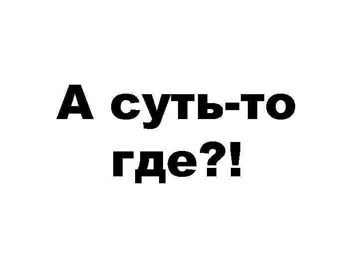 А суть-то  где? ! 