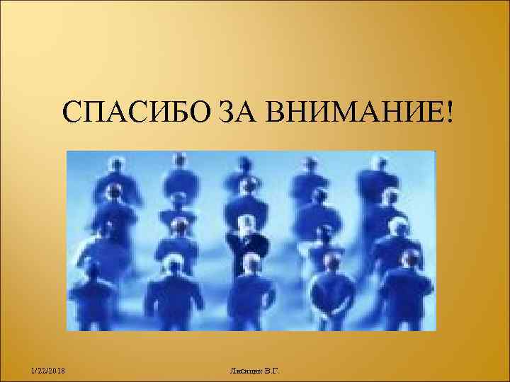   СПАСИБО ЗА ВНИМАНИЕ! 1/22/2018  Лисицин В. Г. 