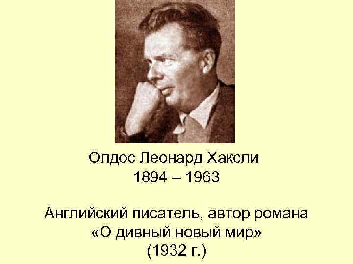  Олдос Леонард Хаксли  1894 – 1963 Английский писатель, автор романа  «О
