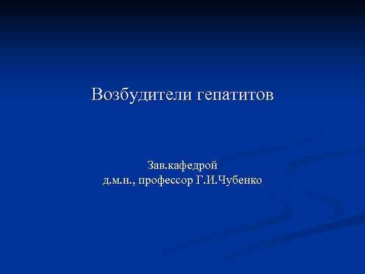 Возбудители гепатитов   Зав. кафедрой д. м. н. , профессор Г. И. Чубенко