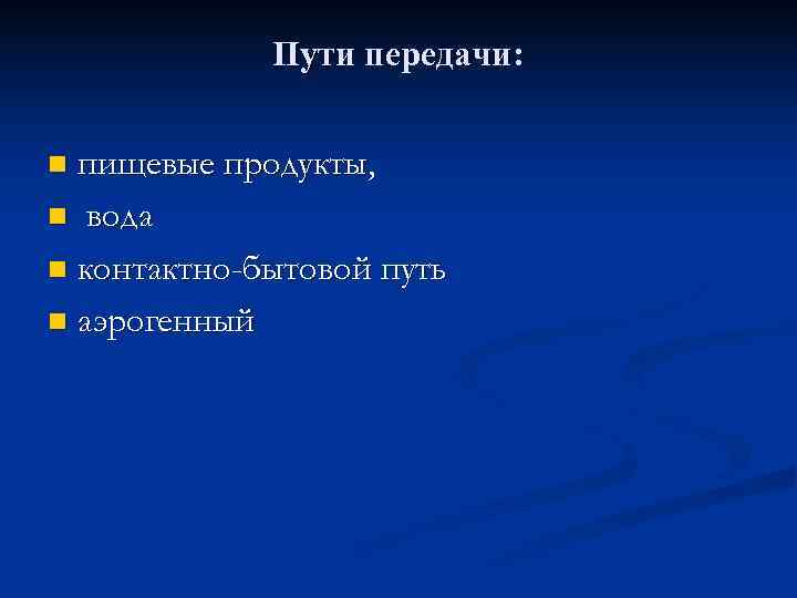    Пути передачи:  n пищевые продукты, n вода n контактно-бытовой путь
