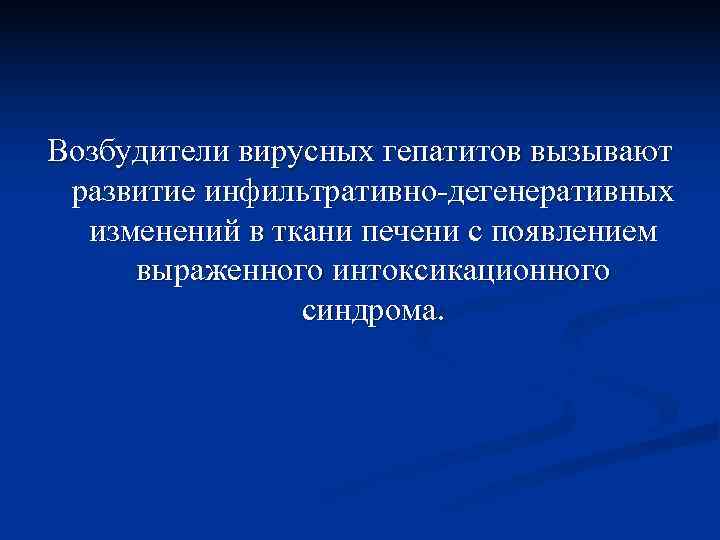 Возбудители вирусных гепатитов вызывают развитие инфильтративно дегенеративных  изменений в ткани печени с появлением