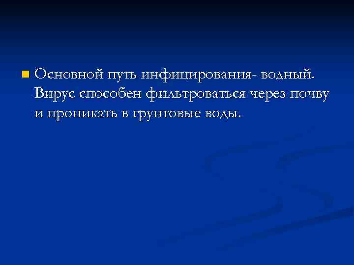 n  Основной путь инфицирования- водный. Вирус способен фильтроваться через почву и проникать в