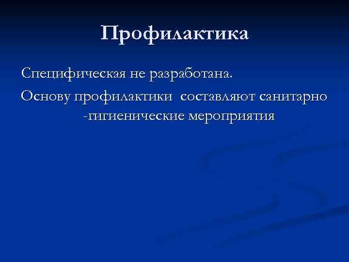    Профилактика Специфическая не разработана. Основу профилактики составляют санитарно   -гигиенические
