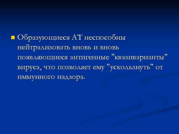 n  Образующиеся АТ неспособны нейтрализовать вновь и вновь появляющиеся антигенные 