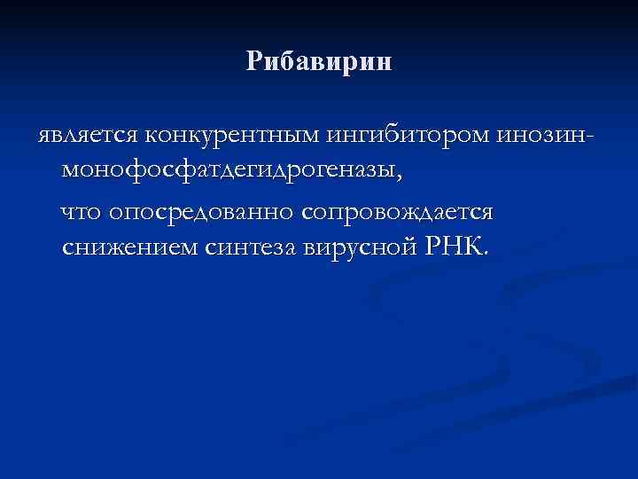     Рибавирин является конкурентным ингибитором инозин-  монофосфатдегидрогеназы,  что опосредованно