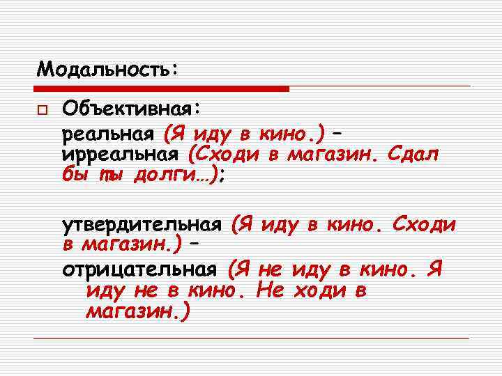 Модальность: o  Объективная: реальная (Я иду в кино. ) – ирреальная (Сходи в