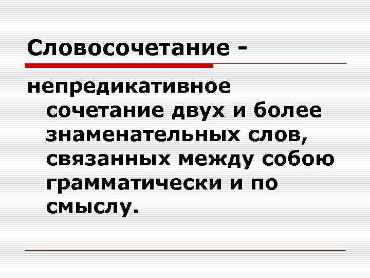 Словосочетание - непредикативное сочетание двух и более знаменательных слов,  связанных между собою грамматически