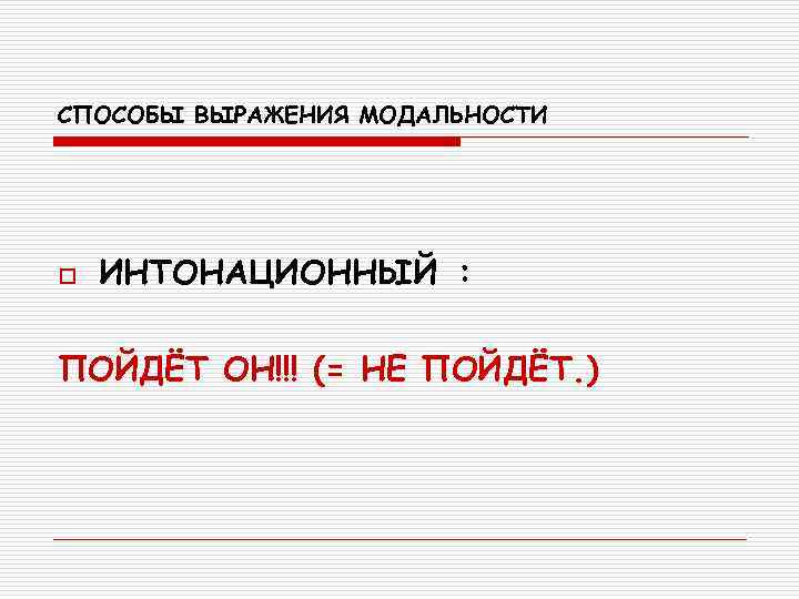 СПОСОБЫ ВЫРАЖЕНИЯ МОДАЛЬНОСТИ o  ИНТОНАЦИОННЫЙ :  ПОЙДЁТ ОН!!! (= НЕ ПОЙДЁТ. )