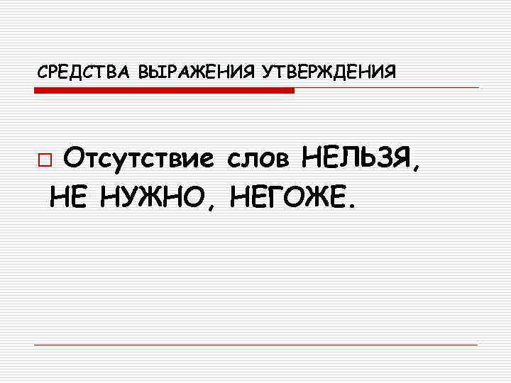 СРЕДСТВА ВЫРАЖЕНИЯ УТВЕРЖДЕНИЯ  o. Отсутствие слов НЕЛЬЗЯ, НЕ НУЖНО, НЕГОЖЕ. 