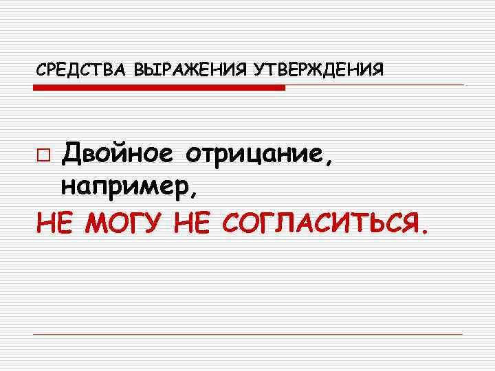 СРЕДСТВА ВЫРАЖЕНИЯ УТВЕРЖДЕНИЯ  o. Двойное отрицание,  например, НЕ МОГУ НЕ СОГЛАСИТЬСЯ. 