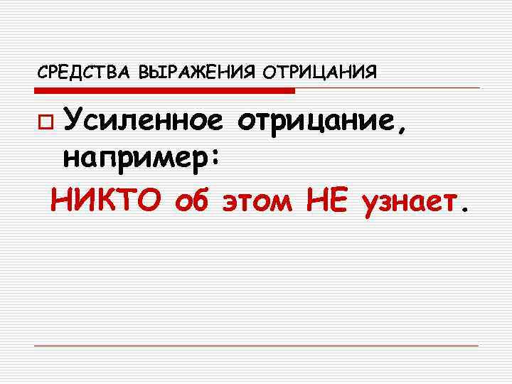 СРЕДСТВА ВЫРАЖЕНИЯ ОТРИЦАНИЯ o Усиленное отрицание,  например:  НИКТО об этом НЕ узнает.