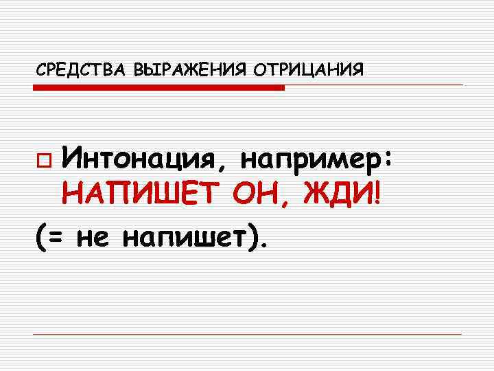 СРЕДСТВА ВЫРАЖЕНИЯ ОТРИЦАНИЯ o Интонация, например:  НАПИШЕТ ОН, ЖДИ! (= не напишет). 