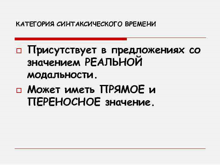 КАТЕГОРИЯ СИНТАКСИЧЕСКОГО ВРЕМЕНИ  o  Присутствует в предложениях со значением РЕАЛЬНОЙ модальности. o