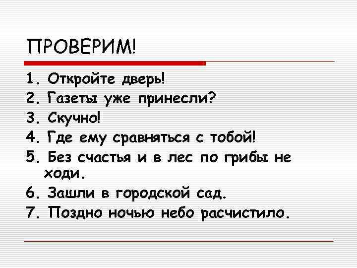 ПРОВЕРИМ! 1. Откройте дверь! 2. Газеты уже принесли? 3. Скучно! 4. Где ему сравняться