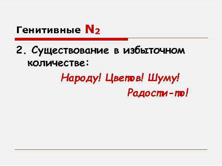 Генитивные  N 2 2. Существование в избыточном  количестве:   Народу! Цветов!