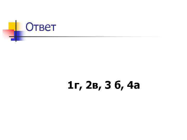 Ответ 1 г, 2 в, 3 б, 4 а Ответ 1 г, 2 в, 3 б, 4 а