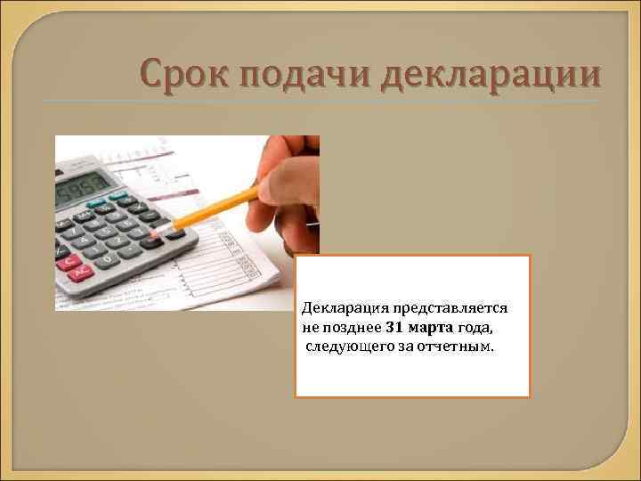 Срок подачи декларации  Декларация представляется   не позднее 31 марта года, 
